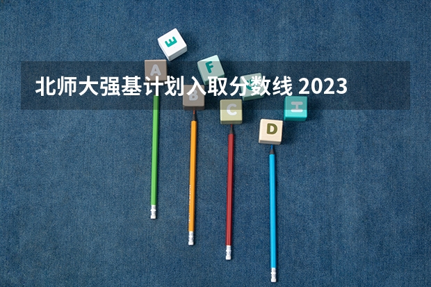 北师大强基计划入取分数线 2023年北大强基计划入围分数线