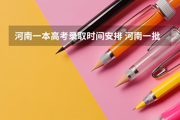 河南一本高考录取时间安排 河南一批录取结果公布时间