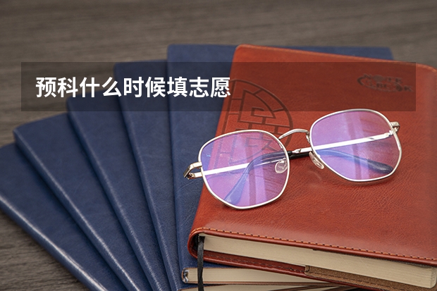 预科什么时候填志愿