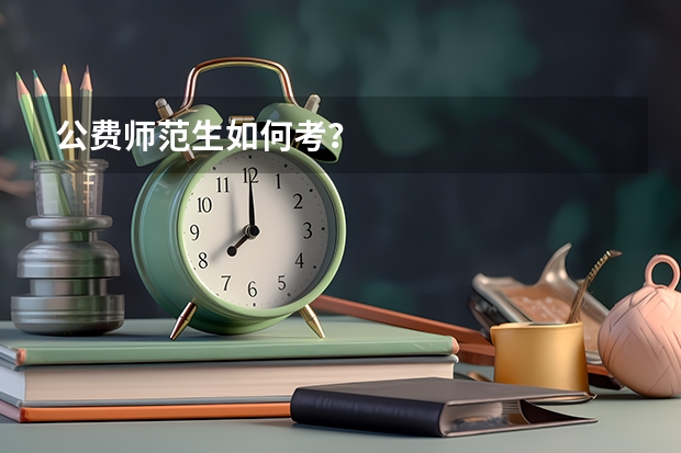 公费师范生如何考?