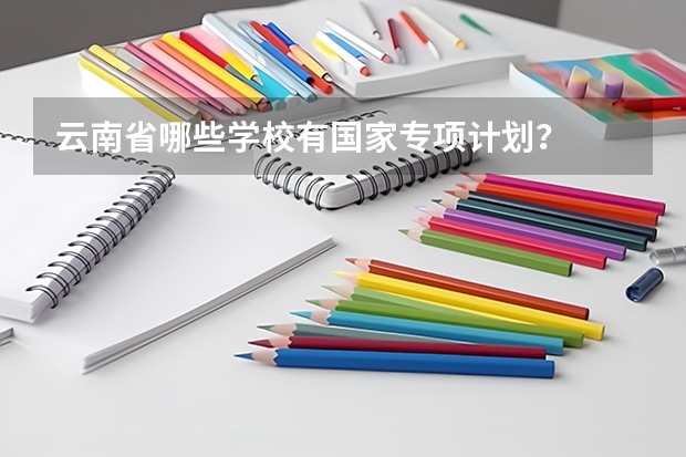 云南省哪些学校有国家专项计划？