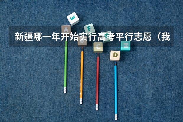 新疆哪一年开始实行高考平行志愿(我是新疆考生,差一本线5分,报志愿的时候在二本七个平行志愿中 如果我的分数符合志愿1的提档线,但是)
