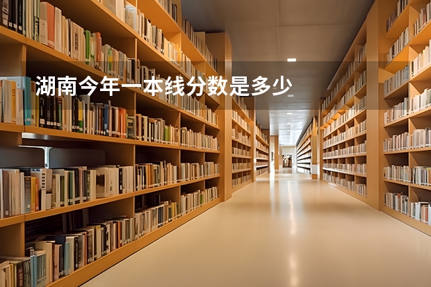 湖南今年一本线分数是多少