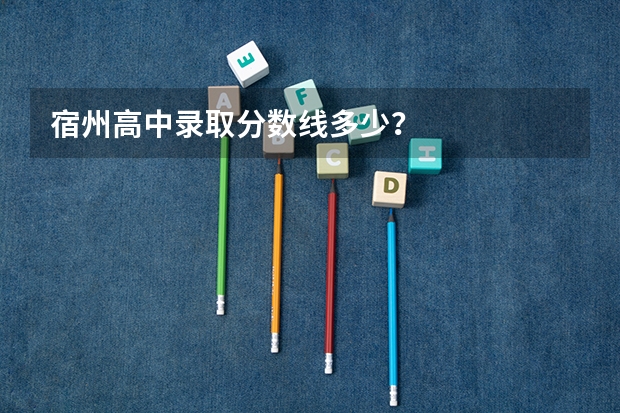 宿州高中录取分数线多少？