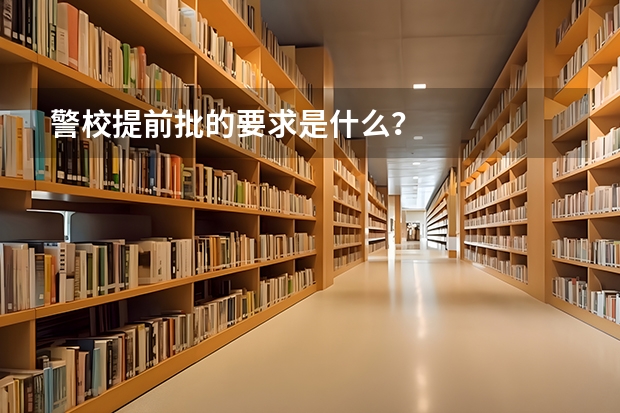 警校提前批的要求是什么？