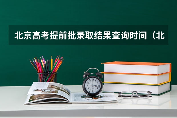 北京高考提前批录取结果查询时间（北京高考提前批录取规则）