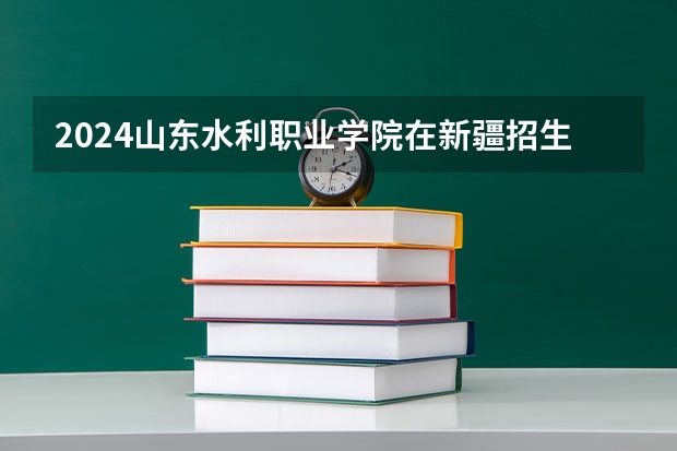 2024山东水利职业学院在新疆招生计划介绍