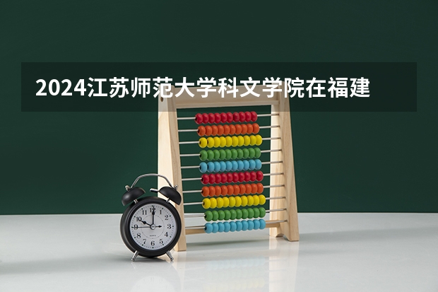 2024江苏师范大学科文学院在福建招生计划介绍
