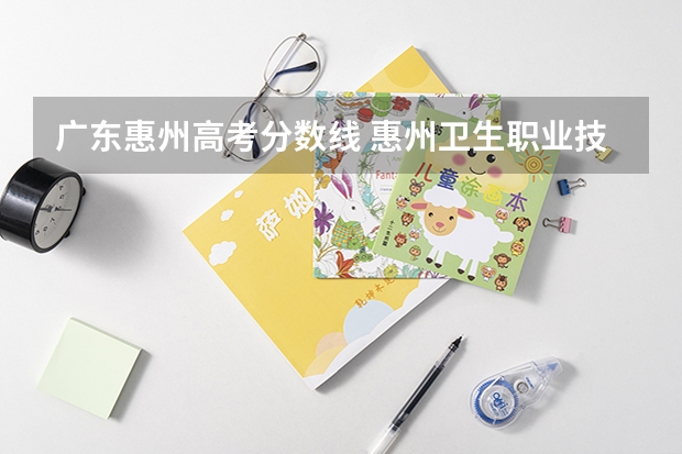 广东惠州高考分数线 惠州卫生职业技术学院春季高考录取线