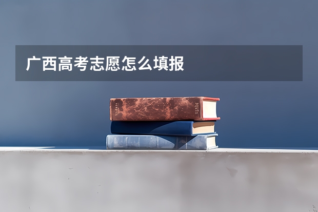 广西高考志愿怎么填报