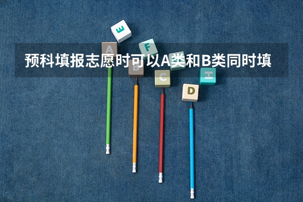 预科填报志愿时可以A类和B类同时填 请问广西高考是否分A类和B类？