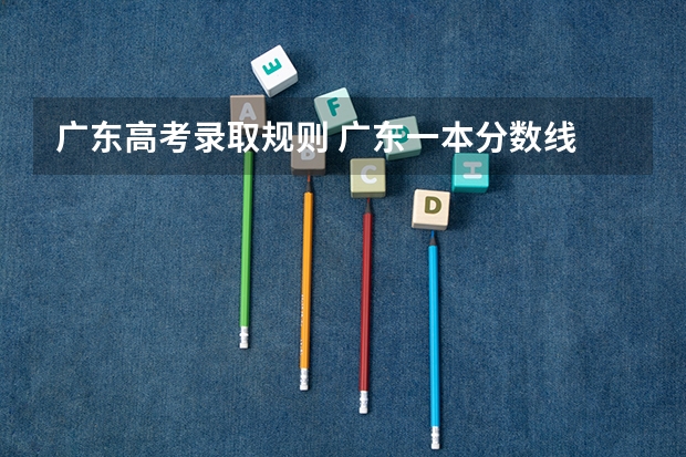 广东高考录取规则 广东一本分数线
