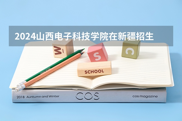 2024山西电子科技学院在新疆招生计划介绍