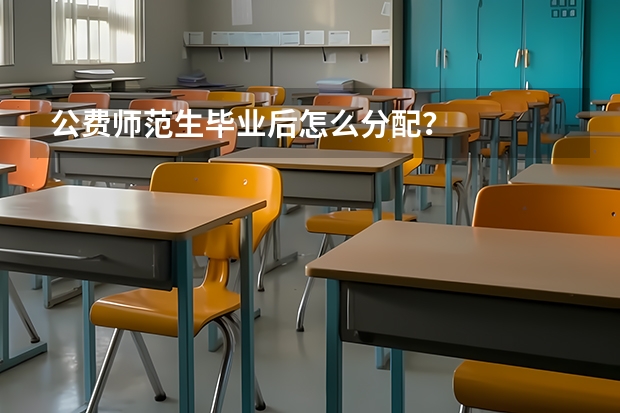 公费师范生毕业后怎么分配？