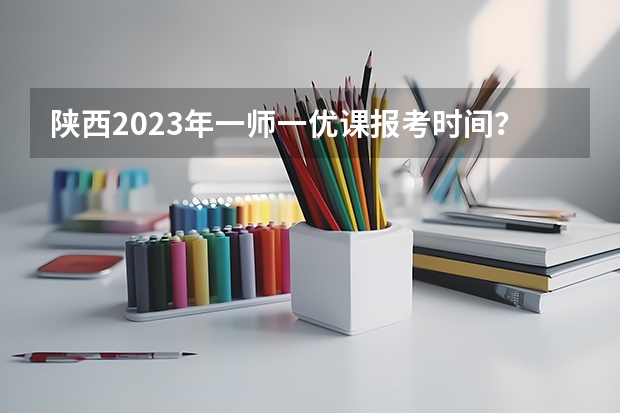 陕西2023年一师一优课报考时间？（关于中央戏剧学院高考分数线）