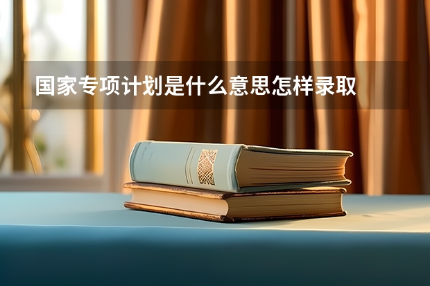 国家专项计划是什么意思怎样录取