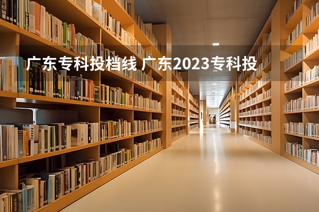 广东专科投档线 广东2023专科投档线