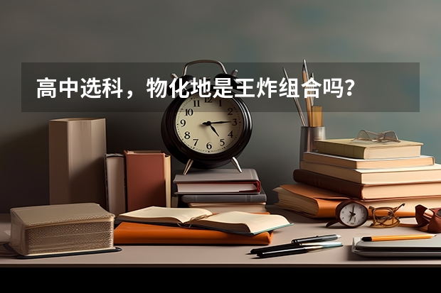 高中选科，物化地是王炸组合吗？