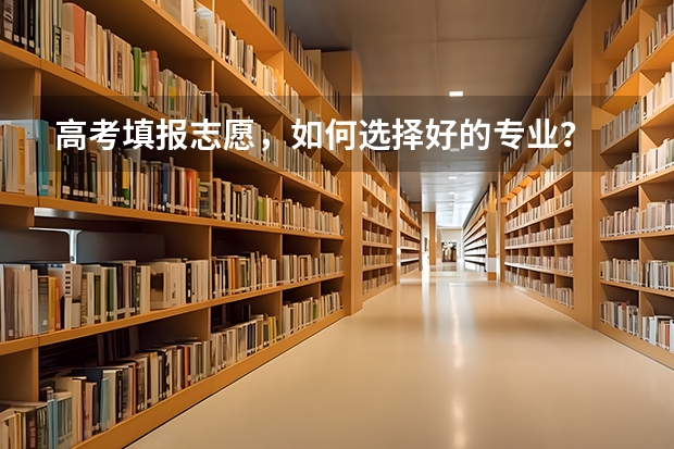 高考填报志愿，如何选择好的专业？