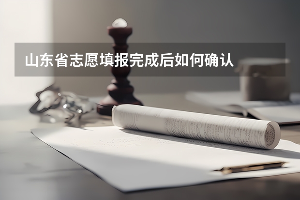 山东省志愿填报完成后如何确认