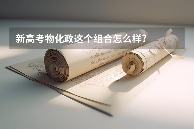 新高考物化政这个组合怎么样?