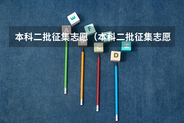 本科二批征集志愿（本科二批征集志愿填报时间）