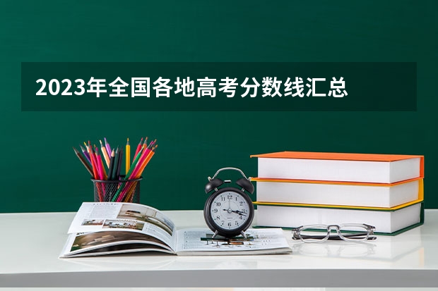 2023年全国各地高考分数线汇总 历年高考分数线
