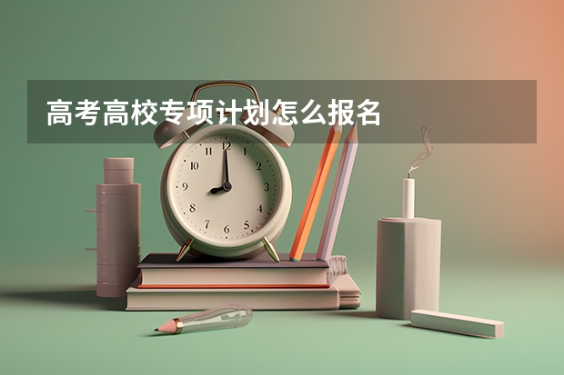 高考高校专项计划怎么报名