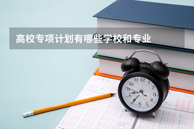 高校专项计划有哪些学校和专业