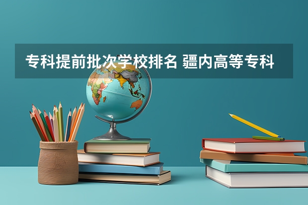 专科提前批次学校排名 疆内高等专科院校排名
