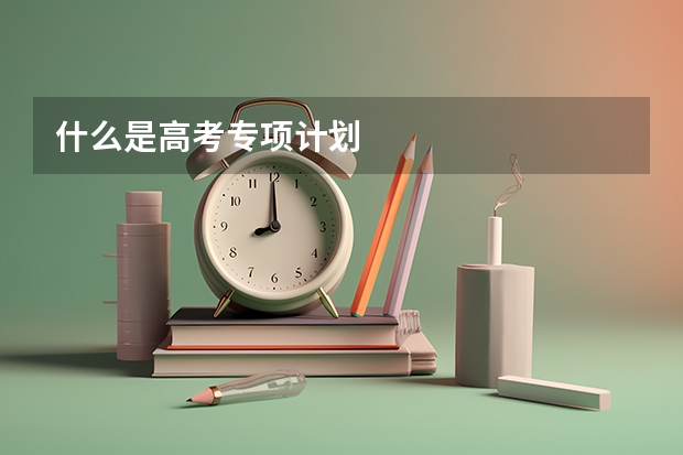 什么是高考专项计划
