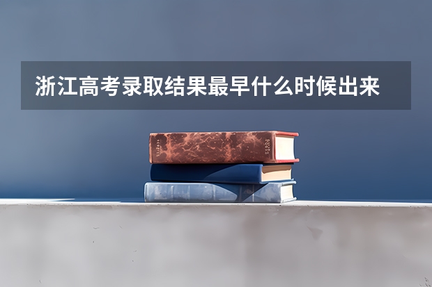 浙江高考录取结果最早什么时候出来