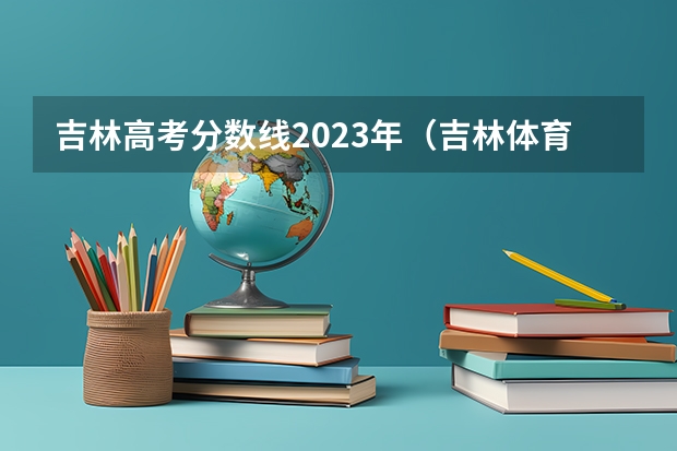 吉林高考分数线2023年（吉林体育学院分数线）