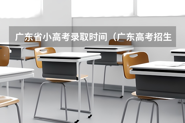 广东省小高考录取时间（广东高考招生时间表）