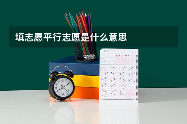 填志愿平行志愿是什么意思