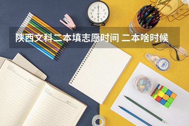 陕西文科二本填志愿时间 二本啥时候填志愿陕西