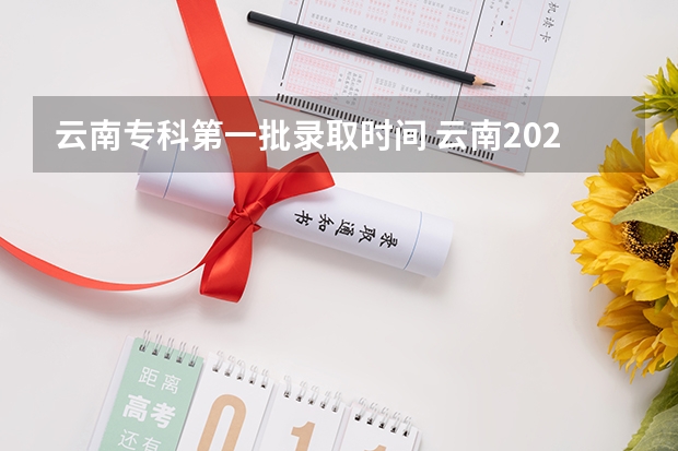 云南专科第一批录取时间 云南2023专科批次录取时间