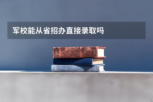 军校能从省招办直接录取吗