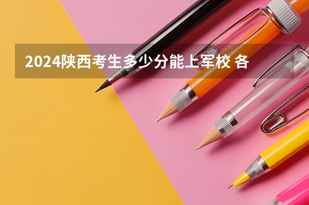2024陕西考生多少分能上军校 各军校在陕西录取分数线