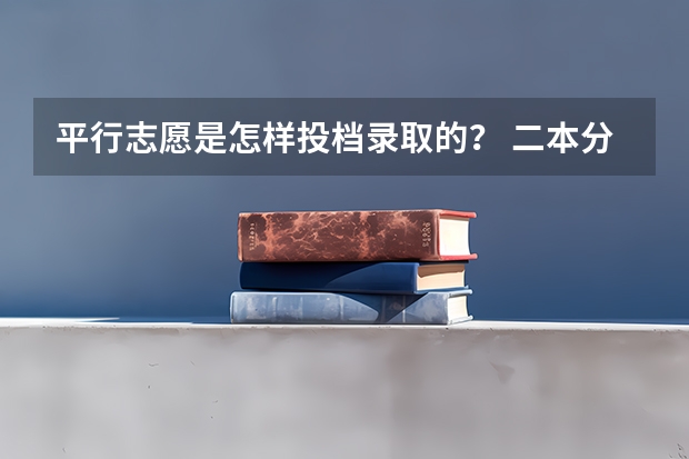 平行志愿是怎样投档录取的？ 二本分数线能否填二本志愿