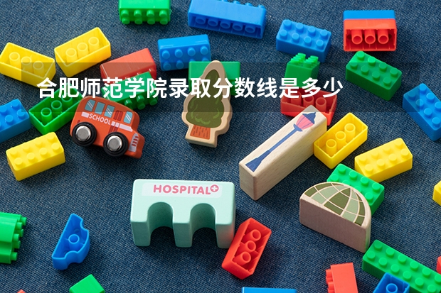 合肥师范学院录取分数线是多少