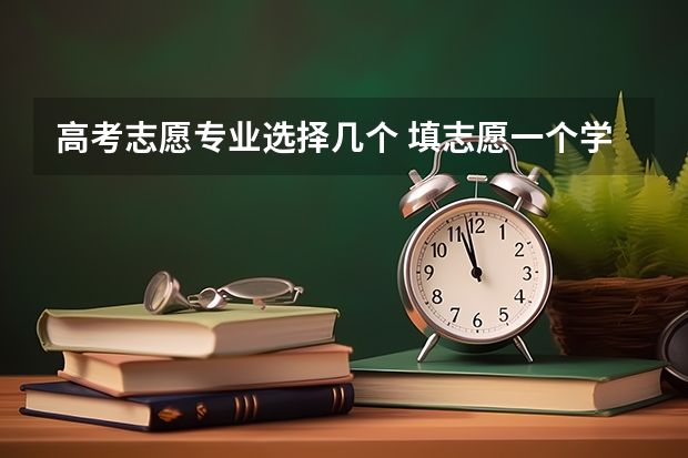 高考志愿专业选择几个 填志愿一个学校可以选几个专业组