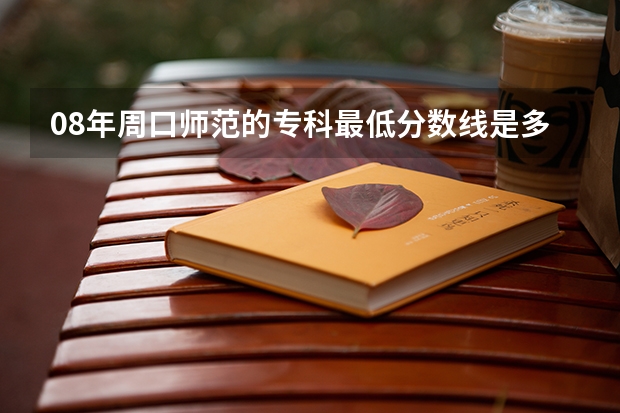 08年周口师范的专科最低分数线是多少