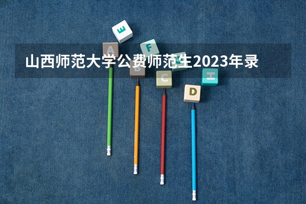 山西师范大学公费师范生2023年录取分数线为多少