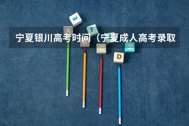 宁夏银川高考时间（宁夏成人高考录取结果查询时间及系统入口？）