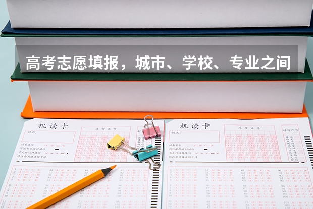 高考志愿填报，城市、学校、专业之间怎么平衡？