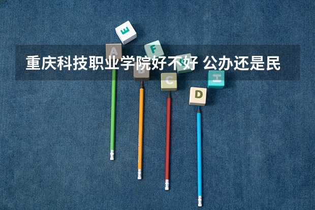 重庆科技职业学院好不好 公办还是民办介绍