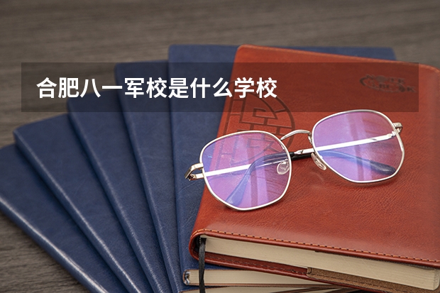 合肥八一军校是什么学校