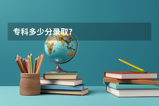 专科多少分录取？