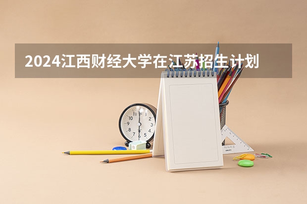 2024江西财经大学在江苏招生计划介绍